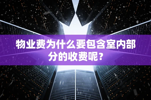 物业费为什么要包含室内部分的收费呢？